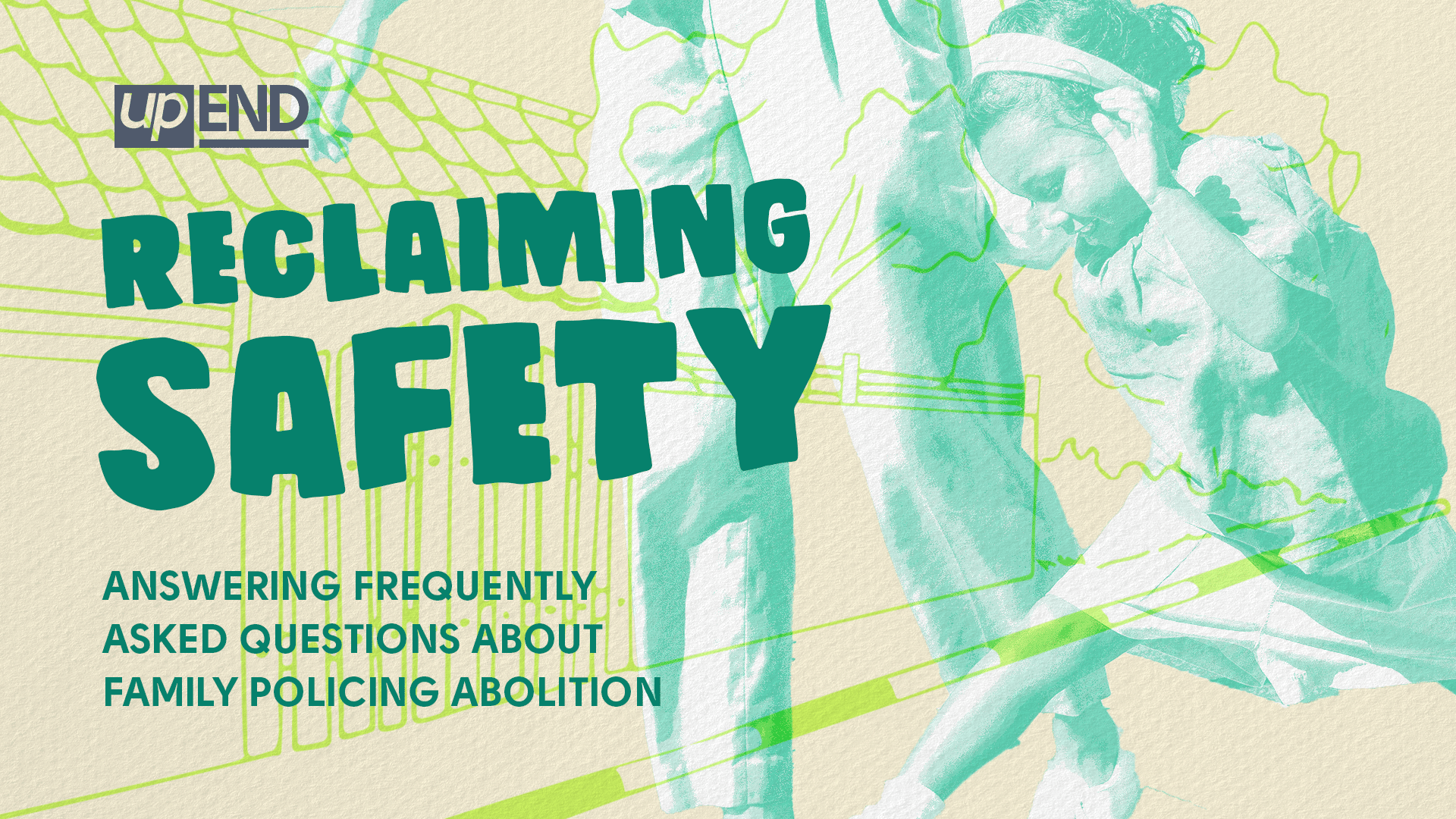 Reclaiming Safety: Answering Frequently Asked Questions About Family Policing Abolition. Features a graphic with a mom helping her daughter cross the streat in green and lime colors that match the upEND brand.