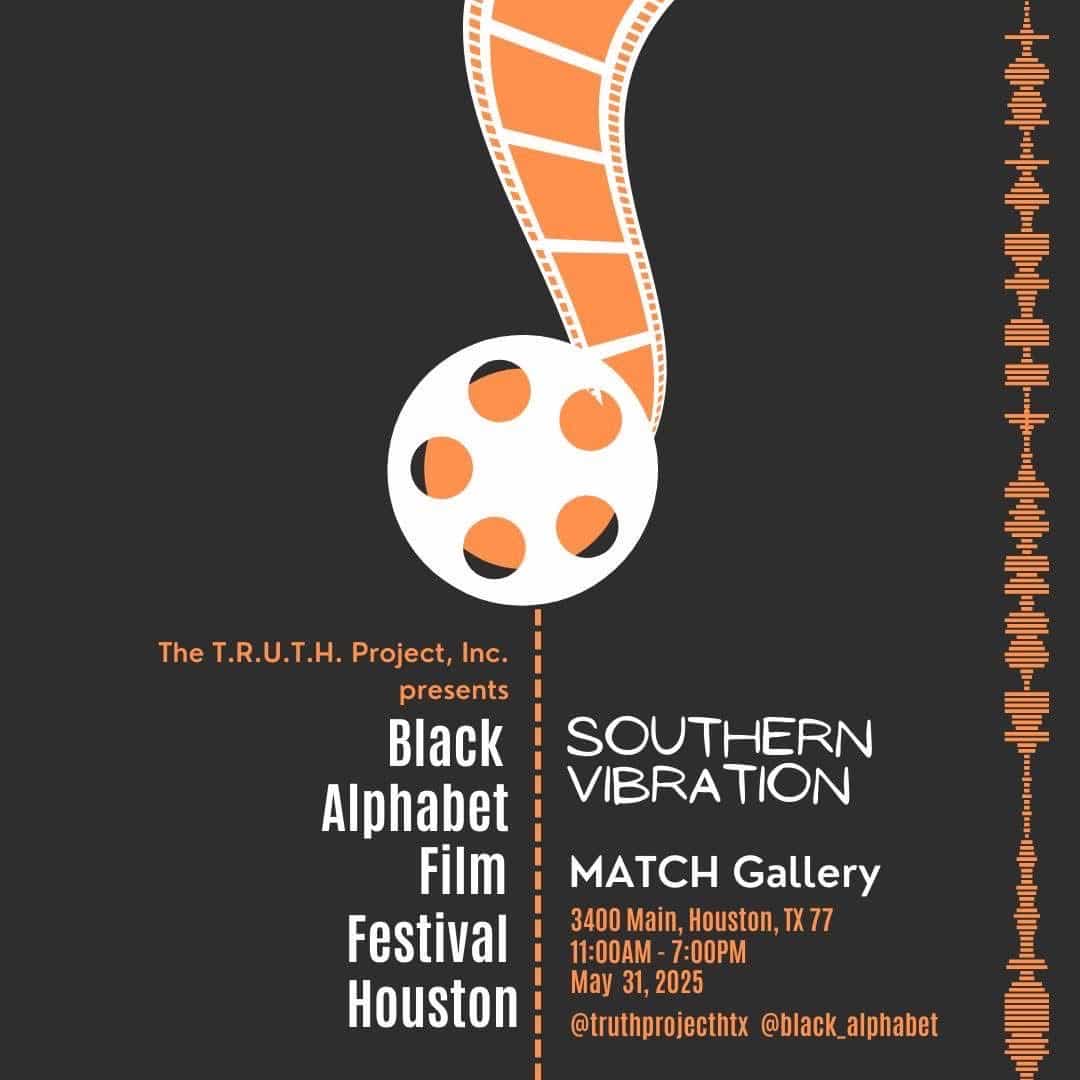 The T.R.U.T.H. Project, Inc. presents Black Alphabet Film Festival Houston. The theme is Southern Vibration. At MATCH Gallery, 3400 Main, Houston, TX. 11:00 AM - 7:00 PM May 31, 2025.