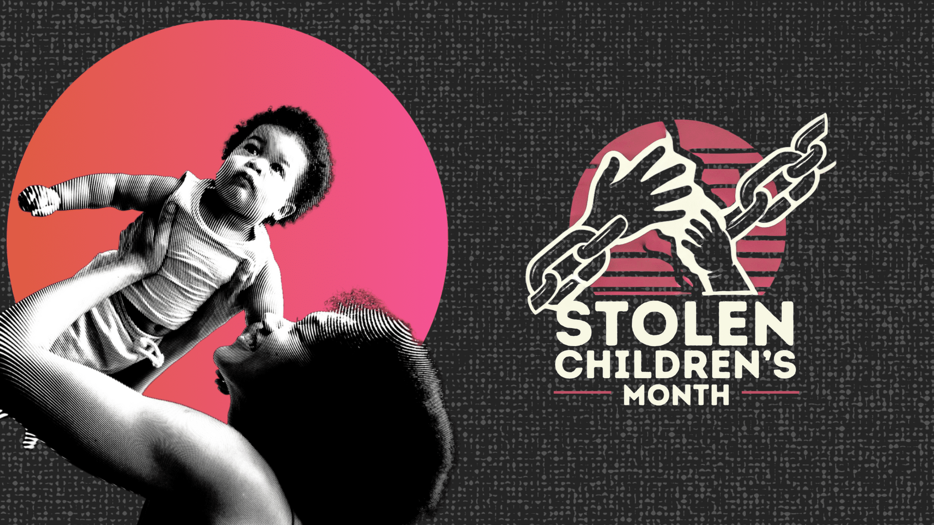 A Black mother lifts up her toddler child and smiles. The Stolen Children’s Month Logo features hands reaching out and chains being broken.