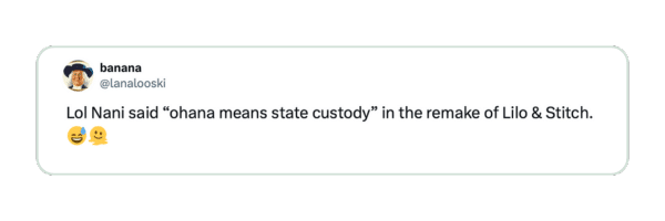 Twitter screenshot of @lanalooski reads: “Lol Nani said ‘ohana means state custody’ in the remake of Lilo & Stitch.”