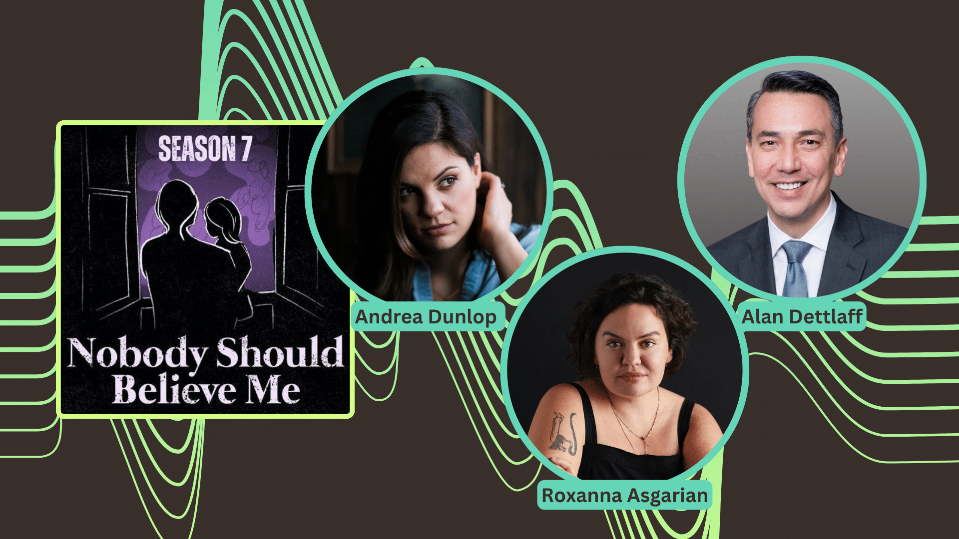 The Nobody Should Believe Me Podcast Thumbnail is featured over a black and lime green background next to photos of Andrea Dunlop, Roxanna Asgarian, and Alan Dettlaff.